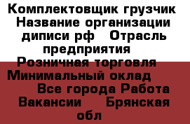 Комплектовщик-грузчик › Название организации ­ диписи.рф › Отрасль предприятия ­ Розничная торговля › Минимальный оклад ­ 28 000 - Все города Работа » Вакансии   . Брянская обл.